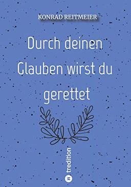 Durch deinen Glauben wirst du gerettet: Konrad Reitmeier