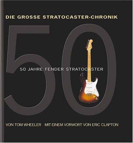 Die grosse Stratocaster-Chronik. 50 Jahre Fender Stratocaster