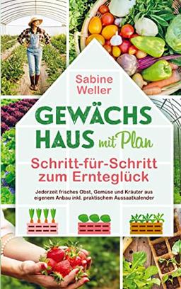 Gewächshaus mit Plan. Schritt-für-Schritt zum Ernteglück: Jederzeit frisches Obst, Gemüse und Kräuter aus eigenem Anbau inkl. praktischem Aussaatkalender