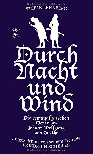 Durch Nacht und Wind: Die criminalistischen Werke des Johann Wolfgang von Goethe. Aufgezeichnet von seinem Freunde Friedrich Schiller