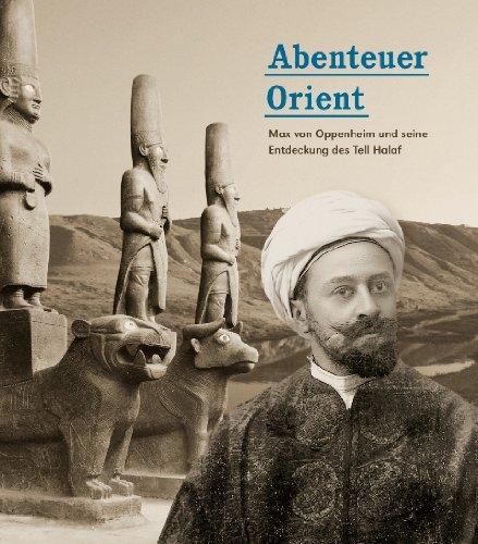 Abenteuer Orient: Max von Oppenheim und seine Entdeckung des Tell Halaf