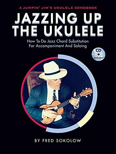 Jazzing Up the Ukulele - How to Do Jazz Chord Substitution for Accompaniment and Soloing: A Jumpin' Jim's Ukulele Songbook