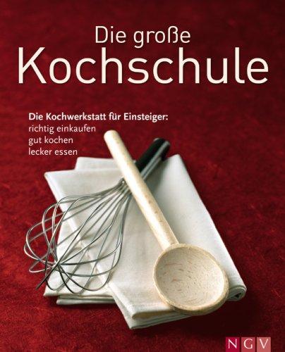 Die große Kochschule: Die Kochwerktstatt für Einsteiger: richtig einkaufen, gut kochen, lecker essen