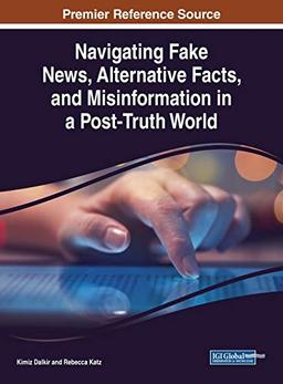 Navigating Fake News, Alternative Facts, and Misinformation in a Post-Truth World (Advances in Media, Entertainment, and the Arts)