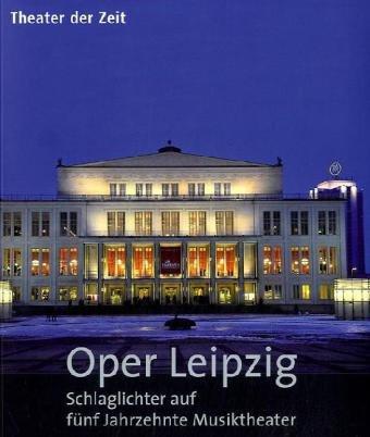 Oper Leipzig: Schlaglichter auf fünf Jahrzehnte Musiktheater