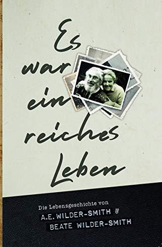 Es war ein reiches Leben: Die Lebensgeschichte von A.E. Wilder-Smith & Beate Wilder-Smith