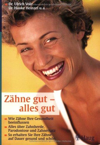 Zähne gut - alles gut: Wie Zähne Ihre Gesundheit beeinflussen. Alles über Zahnherde, Parodontose und Zahnersatz. So erhalten Sie Ihre Zähne auf Dauer gesund und schön