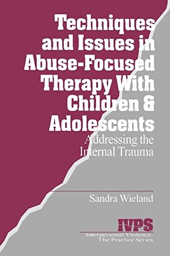 Techniques and Issues in Abuse-Focused Therapy with Children & Adolescents: Addressing the Internal Trauma (Interpersonal Violence, the Practice Series , Vol 21)