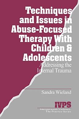 Techniques and Issues in Abuse-Focused Therapy with Children & Adolescents: Addressing the Internal Trauma (Interpersonal Violence, the Practice Series , Vol 21)