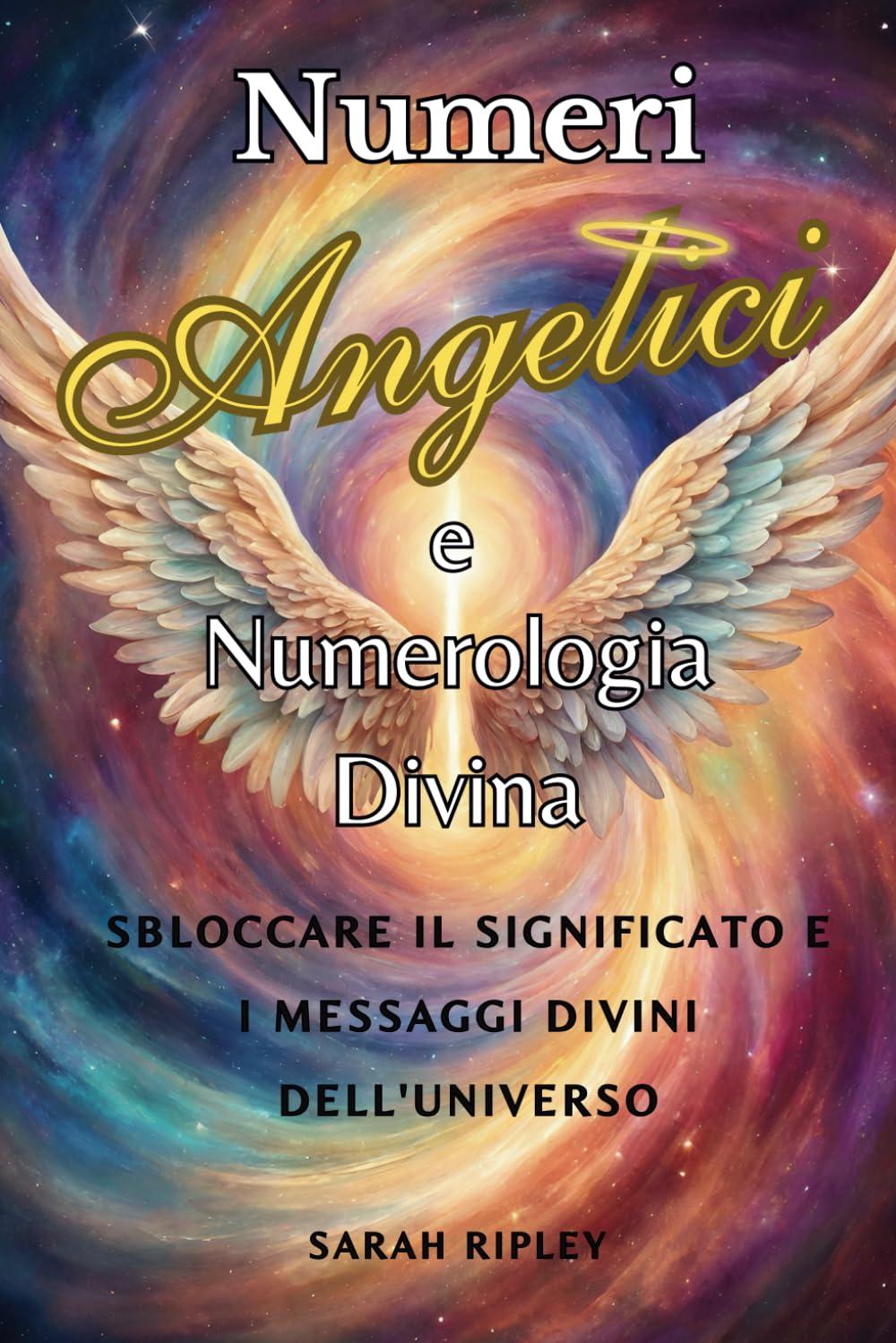 Numeri Angelici e Numerologia Divina: Sbloccare il Significato e i Messaggi Divini Dell'Universo (Serie Numerologia)