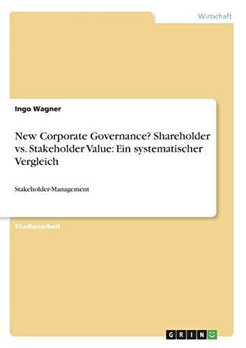 New Corporate Governance? Shareholder vs. Stakeholder Value: Ein systematischer Vergleich: Stakeholder-Management