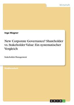 New Corporate Governance? Shareholder vs. Stakeholder Value: Ein systematischer Vergleich: Stakeholder-Management