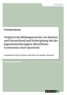 Vergleich der Bildungssysteme von Spanien und Deutschland und Verknüpfung mit der Jugendarbeitslosigkeit (Berufliches Gymnasium, Fach Spanisch): ... los sistemas educativos de España y Alemania