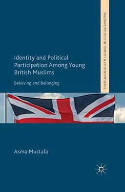 Identity and Political Participation Among Young British Muslims: Believing and Belonging (Palgrave Politics of Identity and Citizenship Series)