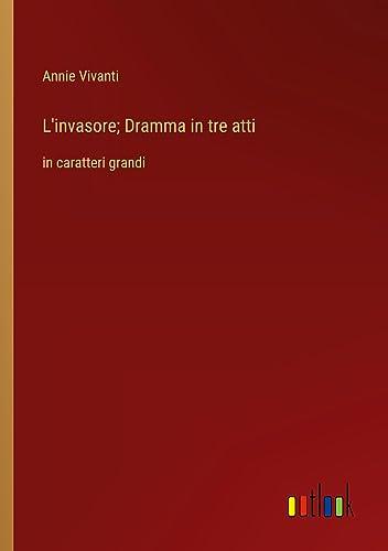 L'invasore; Dramma in tre atti: in caratteri grandi