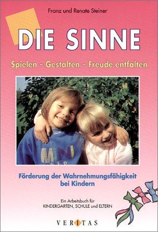 Die Sinne: Spielen - Gestalten - Freude entfalten. Förderung der Wahrnehmungsfähigkeit bei Kindern. Ein Arbeitsbuch für Kindergarten, Schule und Eltern