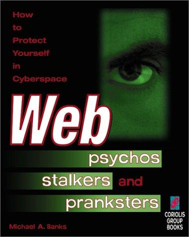 Web Psychos, Stalkers and Pranksters: How to Protect Yourself in Cyberspace