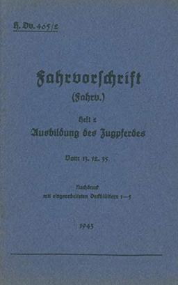 H.Dv. 465/2 Fahrvorschrift - Heft 2 Ausbildung des Zugpferdes: Vom 13.12.35 - Nachdruck 1943 (H.Dv.465 Fahrvorschrift)