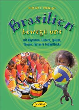 Brasilien bewegt uns: mit Rhythmen, Liedern, Spielen, Tänzen, Festen & Fußballtricks