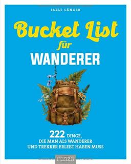 Bucket List für Wanderer: 222 Dinge, die man als Wanderer und Trekker erlebt haben muss