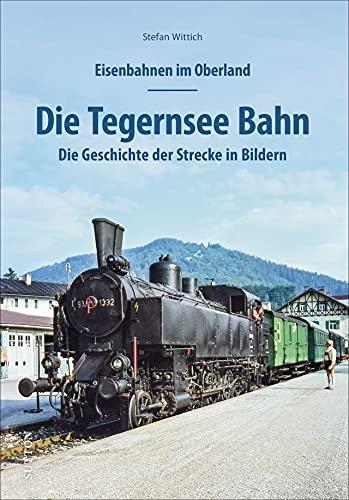 Eisenbahnen im Oberland: Die Tegernsee Bahn. Die Geschichte der Strecke in Bildern. Spannend präsentiert mit rund 150 bislang unveröffentlichten ... Aufnahmen (Sutton - Auf Schienen unterwegs)