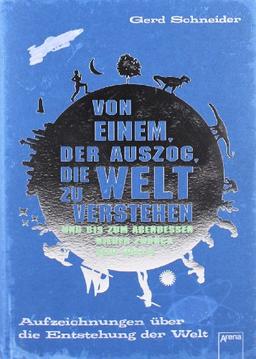 Von einem, der auszog, die Welt zu verstehen und bis zum Abendessen wieder zurück sein wollte: Aufzeichnungen über die Entstehung der Welt