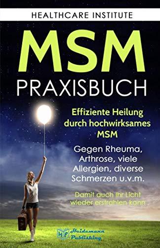 MSM: Das Praxisbuch zur effizienten Heilung durch hochwirksames MSM. Gegen Rheuma, Arthrose, viele Allergien, diverse Schmerzen u.v.m. Damit auch Ihr Licht wieder erstrahlen kann!