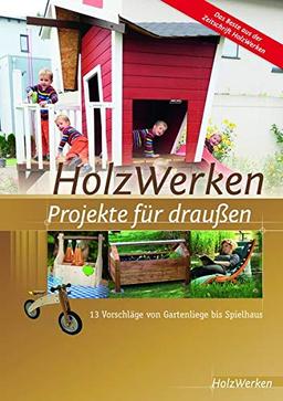 HolzWerken - Projekte für draußen: 13 Vorschläge von Gartenliege bis Spielhaus