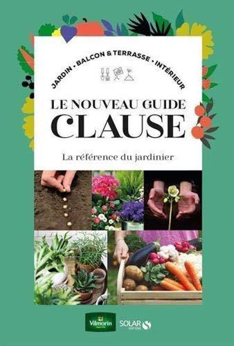 Le nouveau guide Clause : la référence du jardinier : jardin, balcon & terrasse, intérieur