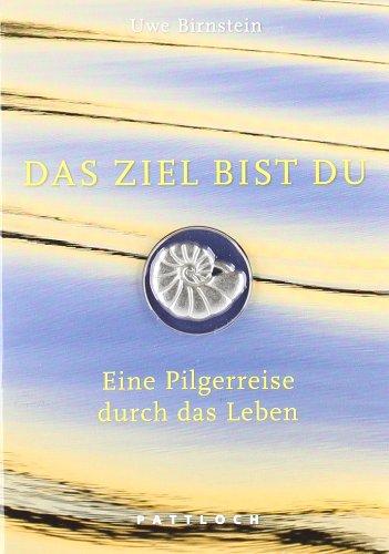 Das Ziel bist du: Eine Pilgerreise durch das Leben