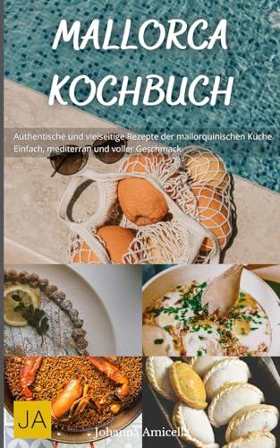 Mallorca Kochbuch: Authentische und vielseitige Rezepte der mallorquinischen Küche - Einfach, mediterran und voller Geschmack