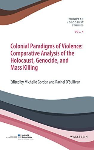 Colonial Paradigms of Violence: Comparative Analysis of the Holocaust, Genocide, and Mass Killing (European Holocaust Studies (hg. i.A. des Instituts ... Bajohr, Andrea Löw und Andreas Wirsching))