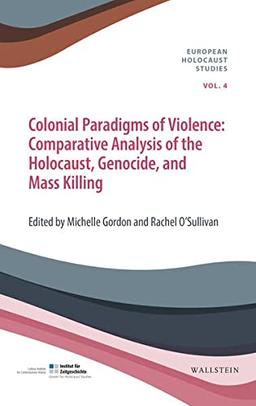 Colonial Paradigms of Violence: Comparative Analysis of the Holocaust, Genocide, and Mass Killing (European Holocaust Studies (hg. i.A. des Instituts ... Bajohr, Andrea Löw und Andreas Wirsching))