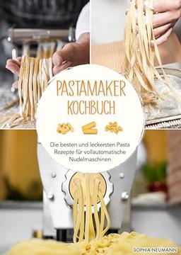 Pastamaker Kochbuch: Die besten und leckersten Pasta Rezepte für vollautomatische Nudelmaschinen