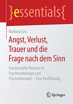 Angst, Verlust, Trauer und die Frage nach dem Sinn: Existenzielle Themen in Psychoonkologie und Psychotherapie – Eine Einführung (essentials)