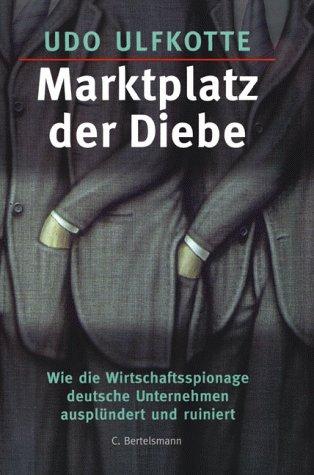 Marktplatz der Diebe. Wie Wirtschaftsspionage deutsche Unternehmen ausplündert und ruiniert