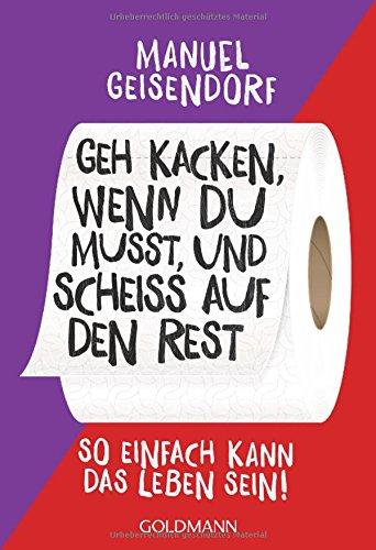 Geh kacken, wenn du musst, und scheiß auf den Rest: So einfach kann das Leben sein!