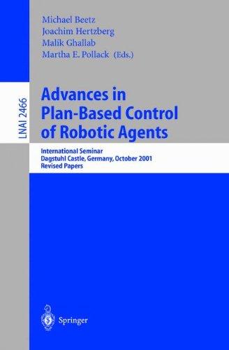 Advances in Plan-Based Control of Robotic Agents: International Seminar, Dagstuhl Castle, Germany, October 21-26, 2001, Revised Papers (Lecture Notes in Computer Science)