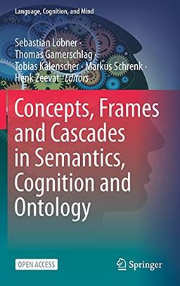 Concepts, Frames and Cascades in Semantics, Cognition and Ontology (Language, Cognition, and Mind, 7, Band 7)