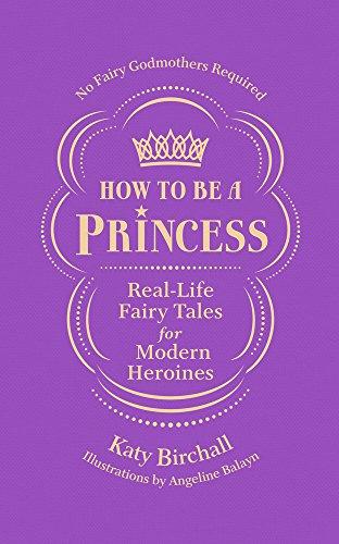 How to be a Princess: Real-Life Fairy Tales for Modern Heroines – No Fairy Godmothers Required