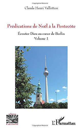 Ecouter Dieu au coeur de Berlin. Vol. 1. Prédications de Noël à la Pentecôte