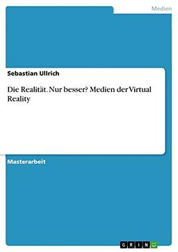 Die Realität. Nur besser? Medien der Virtual Reality: Magisterarbeit