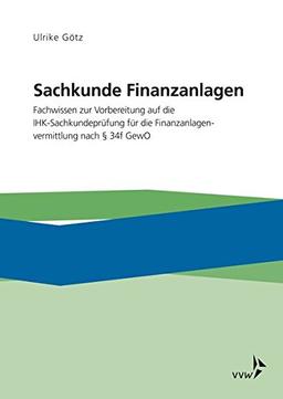 Sachkunde Finanzanlagen: Fachwissen zur Vorbereitung auf die IHK-Sachkundeprüfung für die Finanzanlagenvermittlung nach §34f GewO