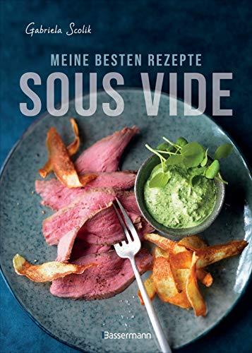 Sous Vide - Die besten Rezepte für zartes Fleisch, saftigen Fisch und aromatisches Gemüse: Die schonende Garmethode - so bleibt das volle Aroma erhalten