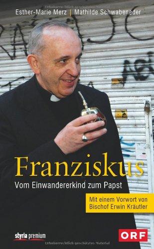 Franziskus: Vom Einwandererkind zum Papst. Mit einem Vorwort von Bischof Erwin Kräutler