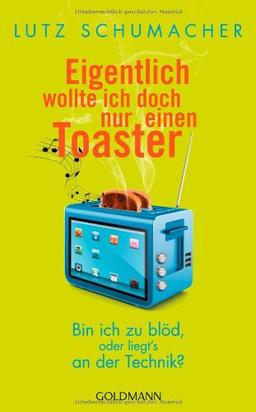 Eigentlich wollte ich doch nur einen Toaster: Bin ich zu blöd, oder liegt's an der Technik?