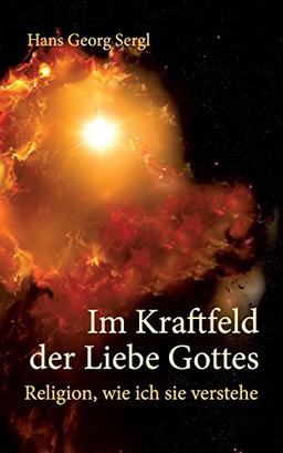 Im Kraftfeld der Liebe Gottes: Religion, wie ich sie verstehe