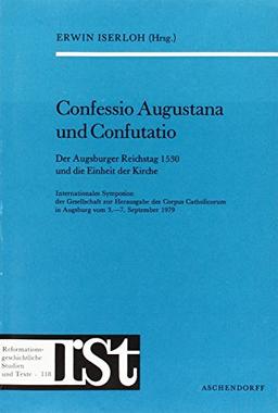 Confessio Augustana und Confutatio: Internationales Symposion der Gesellschaft zur Herausgabe des Corpus Catholicorum in Augsburg vom 3.-7. September ... Studien und Texte)