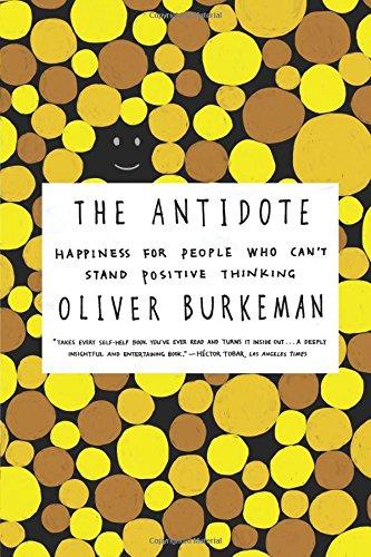 The Antidote: Happiness for People Who Can't Stand Positive Thinking