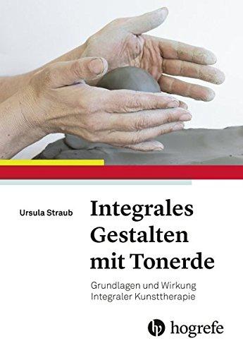 Integrales Gestalten mit Tonerde: Grundlagen und Wirkung Integraler Kunsttherapie